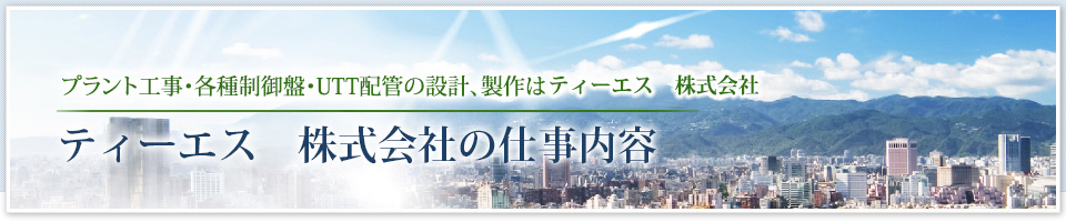 プラント工事・各種制御盤、製作はティーエス　株式会社 ティーエス　株式会社仕事内容